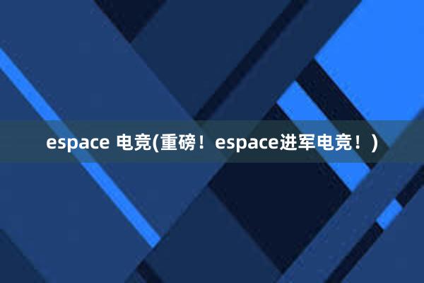 espace 电竞(重磅！espace进军电竞！)