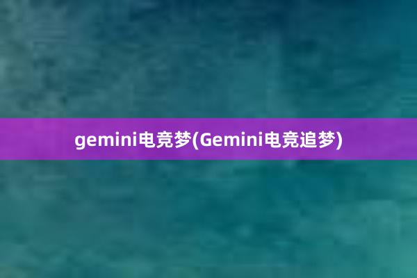 gemini电竞梦(Gemini电竞追梦)