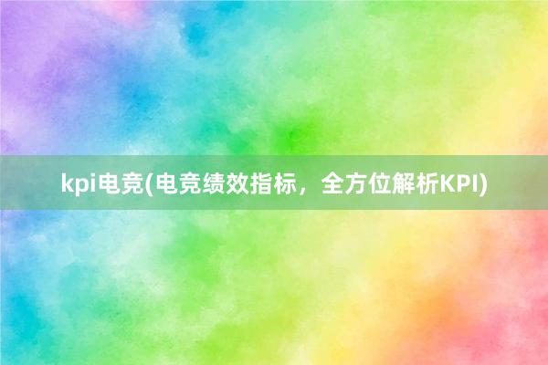 kpi电竞(电竞绩效指标，全方位解析KPI)