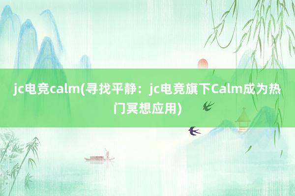 jc电竞calm(寻找平静：jc电竞旗下Calm成为热门冥想应用)