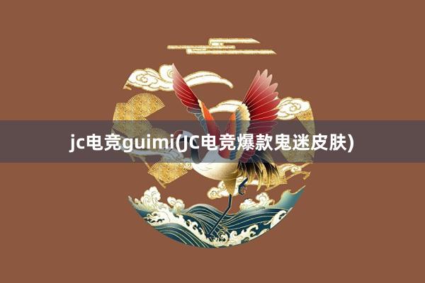 jc电竞guimi(JC电竞爆款鬼迷皮肤)