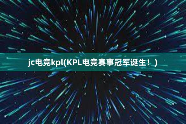 jc电竞kpl(KPL电竞赛事冠军诞生！)