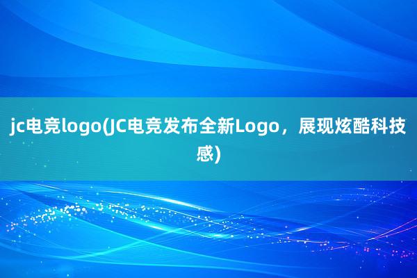 jc电竞logo(JC电竞发布全新Logo，展现炫酷科技感)