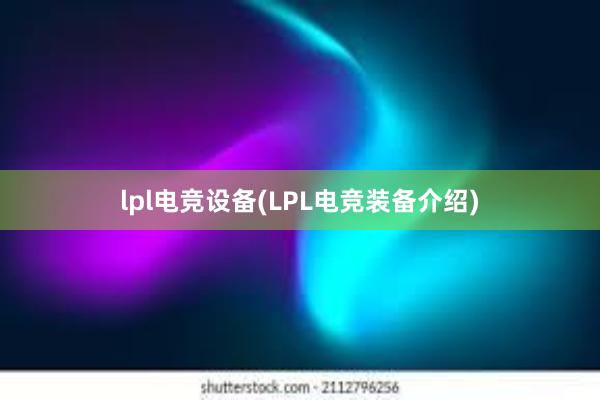 lpl电竞设备(LPL电竞装备介绍)