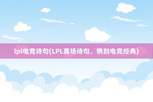 lpl电竞诗句(LPL赛场诗句，镌刻电竞经典)