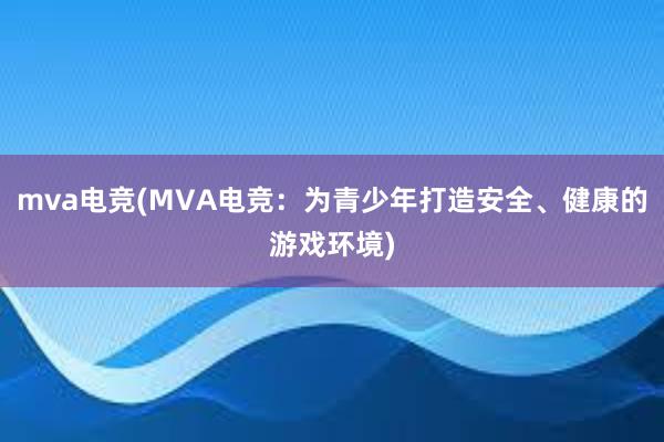 mva电竞(MVA电竞：为青少年打造安全、健康的游戏环境)