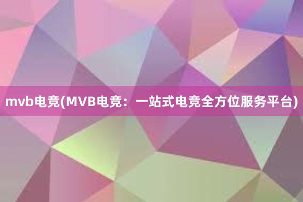 mvb电竞(MVB电竞：一站式电竞全方位服务平台)