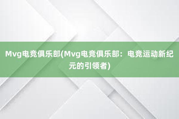 Mvg电竞俱乐部(Mvg电竞俱乐部：电竞运动新纪元的引领者)