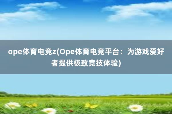 ope体育电竞z(Ope体育电竞平台：为游戏爱好者提供极致竞技体验)