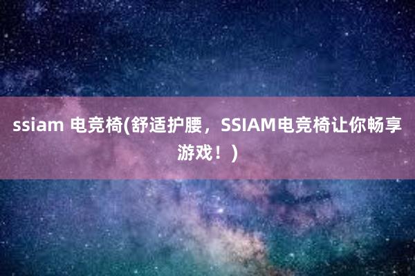 ssiam 电竞椅(舒适护腰，SSIAM电竞椅让你畅享游戏！)