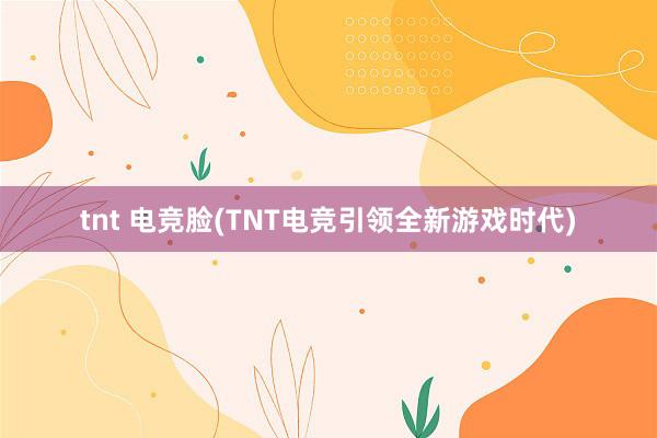 tnt 电竞脸(TNT电竞引领全新游戏时代)