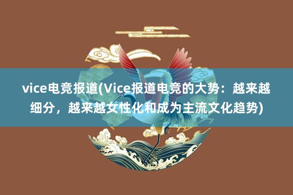 vice电竞报道(Vice报道电竞的大势：越来越细分，越来越女性化和成为主流文化趋势)