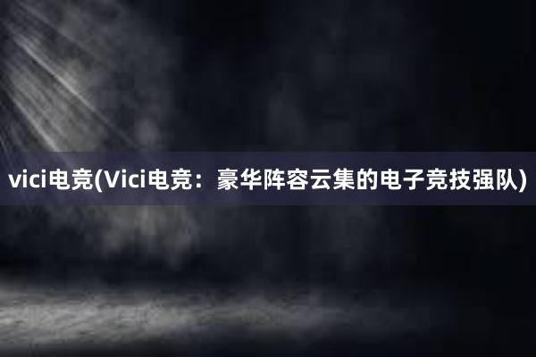 vici电竞(Vici电竞：豪华阵容云集的电子竞技强队)