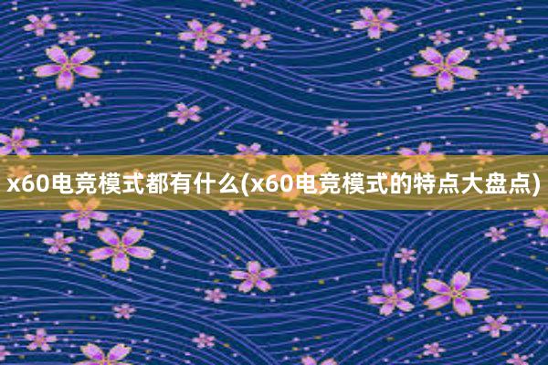 x60电竞模式都有什么(x60电竞模式的特点大盘点)