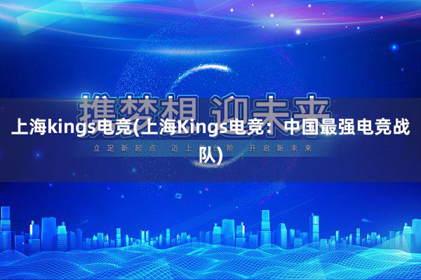 上海kings电竞(上海Kings电竞：中国最强电竞战队)