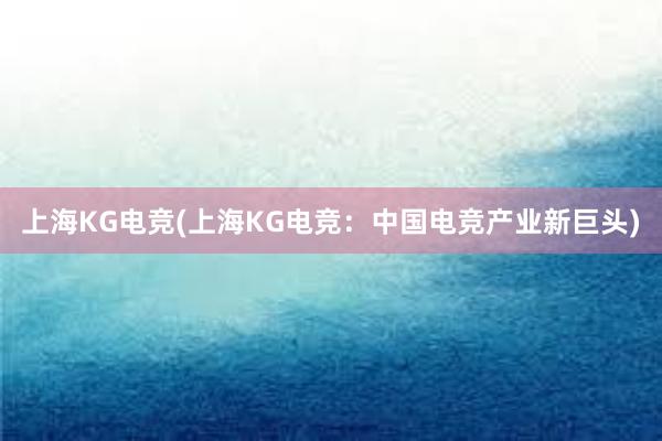 上海KG电竞(上海KG电竞：中国电竞产业新巨头)