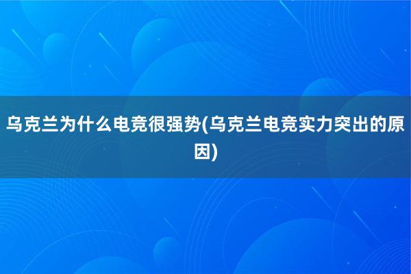 乌克兰为什么电竞很强势(乌克兰电竞实力突出的原因)