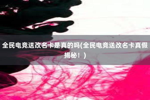 全民电竞送改名卡是真的吗(全民电竞送改名卡真假揭秘！)