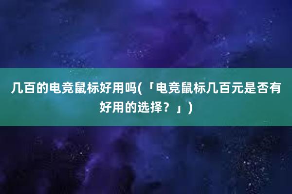 几百的电竞鼠标好用吗(「电竞鼠标几百元是否有好用的选择？」)