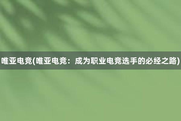 唯亚电竞(唯亚电竞：成为职业电竞选手的必经之路)