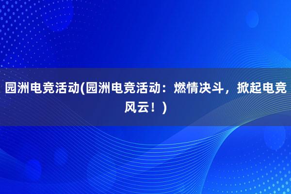 园洲电竞活动(园洲电竞活动：燃情决斗，掀起电竞风云！)