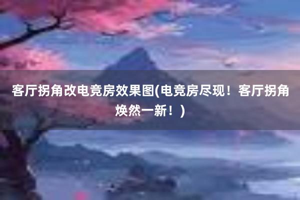 客厅拐角改电竞房效果图(电竞房尽现！客厅拐角焕然一新！)