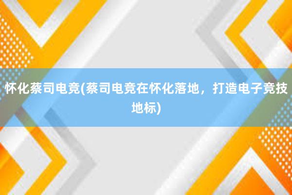 怀化蔡司电竞(蔡司电竞在怀化落地，打造电子竞技地标)