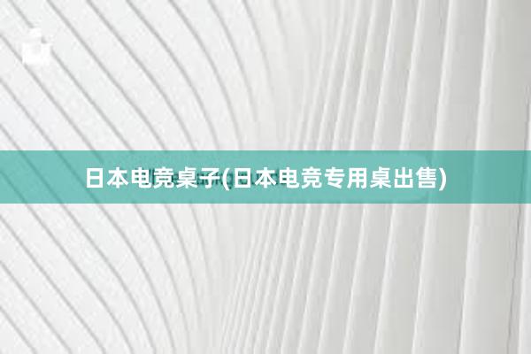 日本电竞桌子(日本电竞专用桌出售)