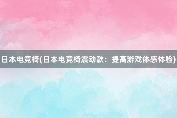 日本电竞椅(日本电竞椅震动款：提高游戏体感体验)