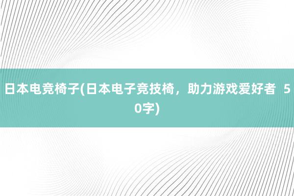 日本电竞椅子(日本电子竞技椅，助力游戏爱好者  50字)