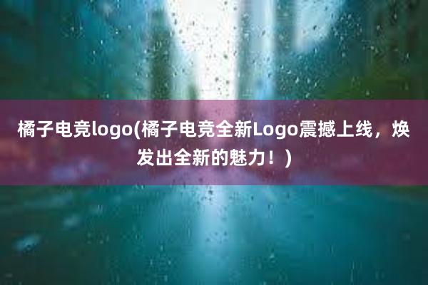 橘子电竞logo(橘子电竞全新Logo震撼上线，焕发出全新的魅力！)