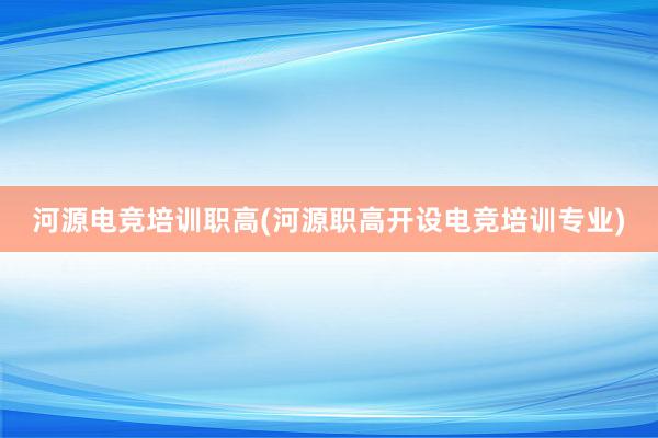 河源电竞培训职高(河源职高开设电竞培训专业)