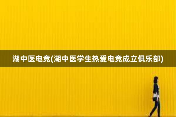 湖中医电竞(湖中医学生热爱电竞成立俱乐部)