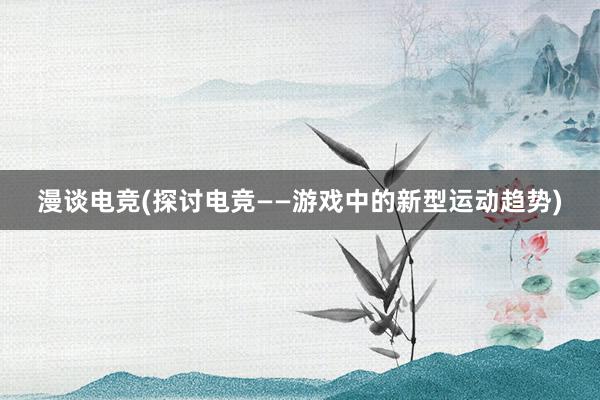 漫谈电竞(探讨电竞——游戏中的新型运动趋势)