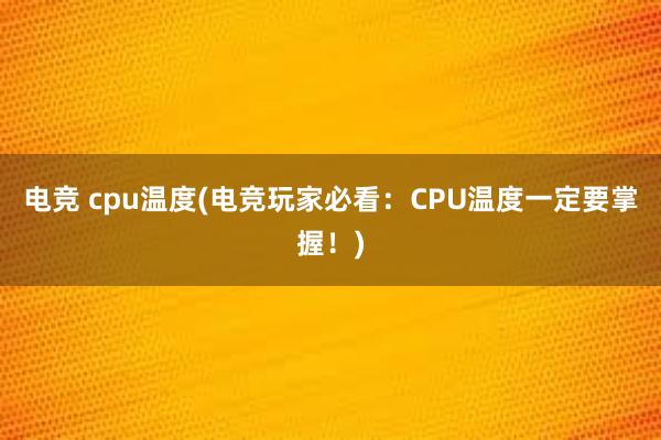 电竞 cpu温度(电竞玩家必看：CPU温度一定要掌握！)