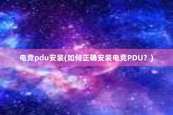 电竞pdu安装(如何正确安装电竞PDU？)