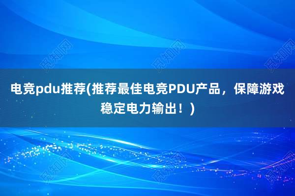 电竞pdu推荐(推荐最佳电竞PDU产品，保障游戏稳定电力输出！)