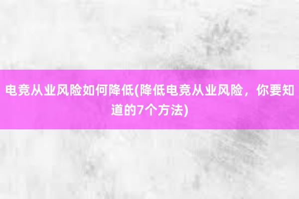 电竞从业风险如何降低(降低电竞从业风险，你要知道的7个方法)