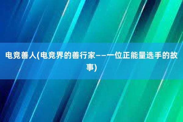 电竞善人(电竞界的善行家——一位正能量选手的故事)