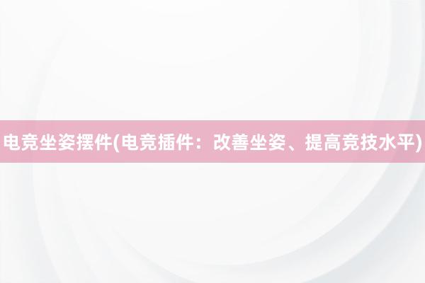 电竞坐姿摆件(电竞插件：改善坐姿、提高竞技水平)