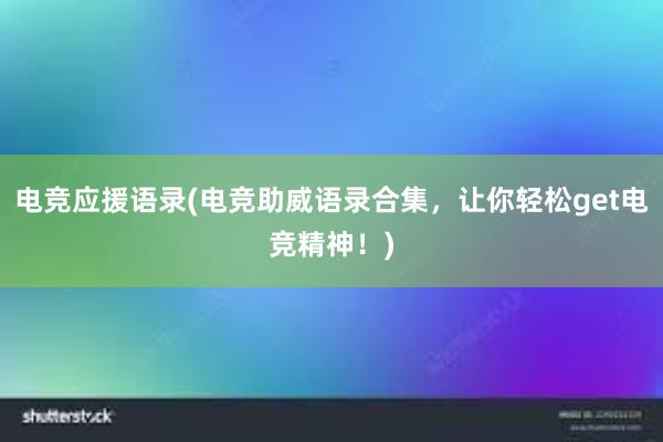 电竞应援语录(电竞助威语录合集，让你轻松get电竞精神！)