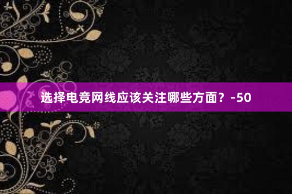 选择电竞网线应该关注哪些方面？-50