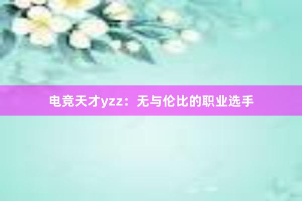 电竞天才yzz：无与伦比的职业选手