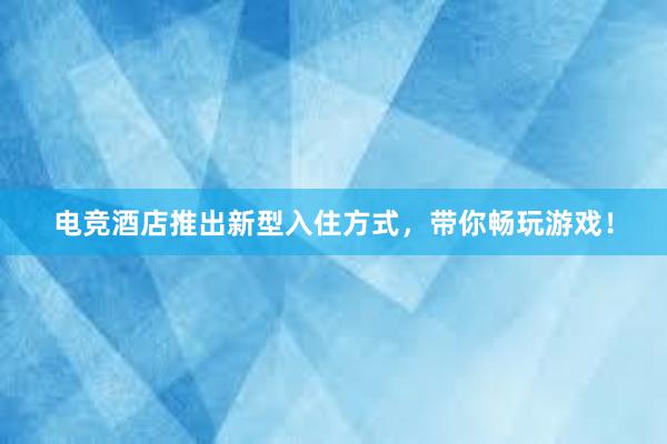 电竞酒店推出新型入住方式，带你畅玩游戏！