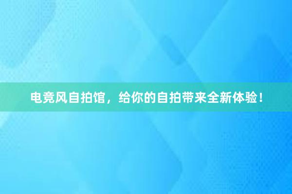 电竞风自拍馆，给你的自拍带来全新体验！