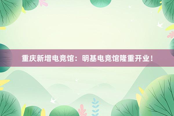 重庆新增电竞馆：明基电竞馆隆重开业！