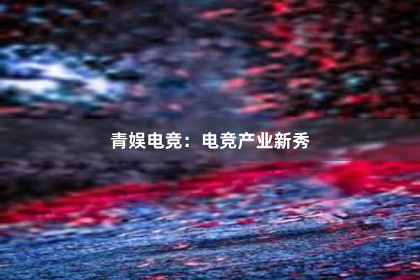 青娱电竞：电竞产业新秀