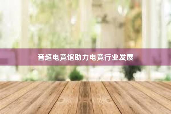 音超电竞馆助力电竞行业发展